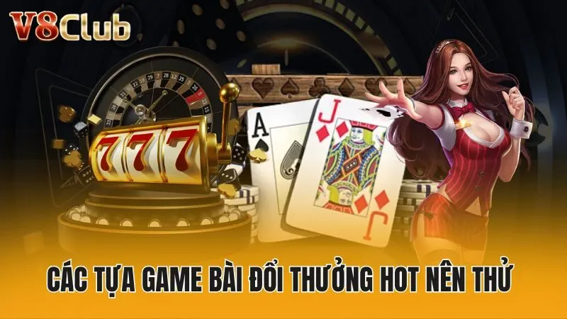 Các tựa game bài đổi thưởng hot nên thử